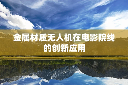 金属材质无人机在电影院线的创新应用
