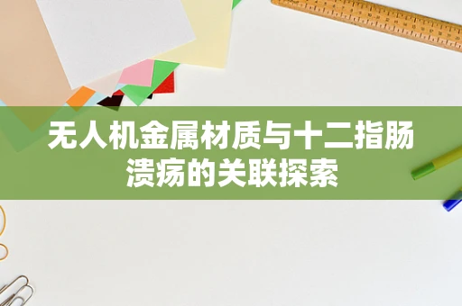 无人机金属材质与十二指肠溃疡的关联探索