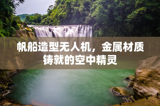 帆船造型无人机，金属材质铸就的空中精灵