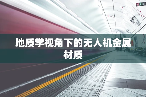 地质学视角下的无人机金属材质
