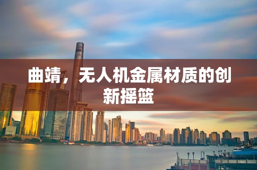 曲靖，无人机金属材质的创新摇篮