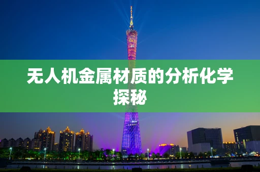 无人机金属材质的分析化学探秘