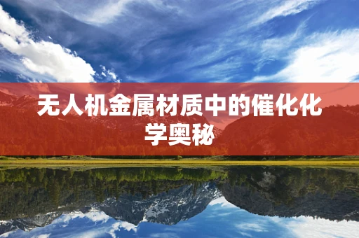 无人机金属材质中的催化化学奥秘