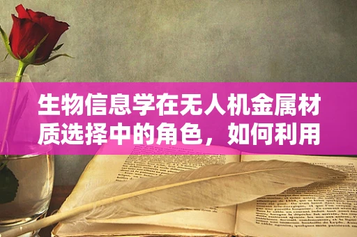 生物信息学在无人机金属材质选择中的角色，如何利用基因组数据优化材料性能？