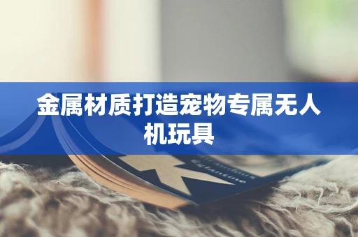 金属材质打造宠物专属无人机玩具