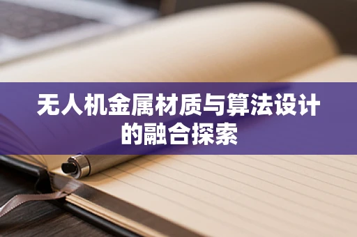 无人机金属材质与算法设计的融合探索