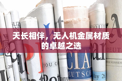 天长相伴，无人机金属材质的卓越之选