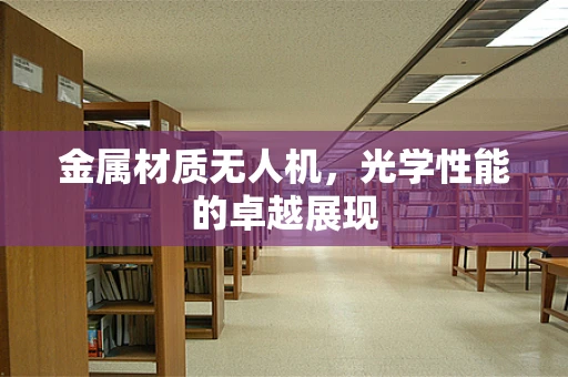 金属材质无人机，光学性能的卓越展现