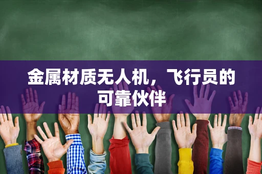 金属材质无人机，飞行员的可靠伙伴