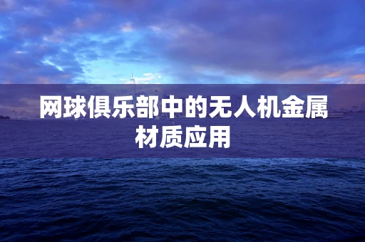 网球俱乐部中的无人机金属材质应用