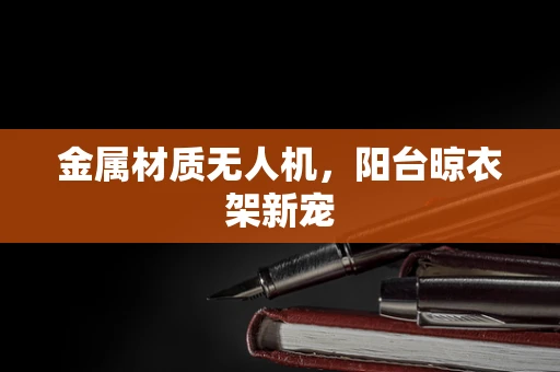 金属材质无人机，阳台晾衣架新宠