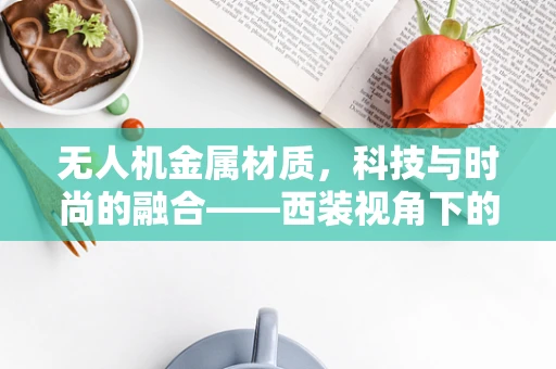 无人机金属材质，科技与时尚的融合——西装视角下的别样魅力