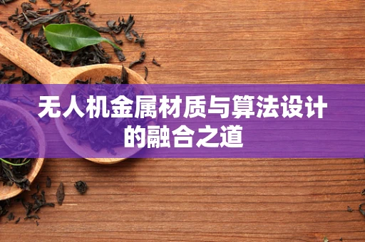 无人机金属材质与算法设计的融合之道