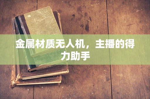 金属材质无人机，主播的得力助手