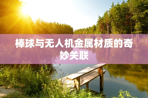 棒球与无人机金属材质的奇妙关联