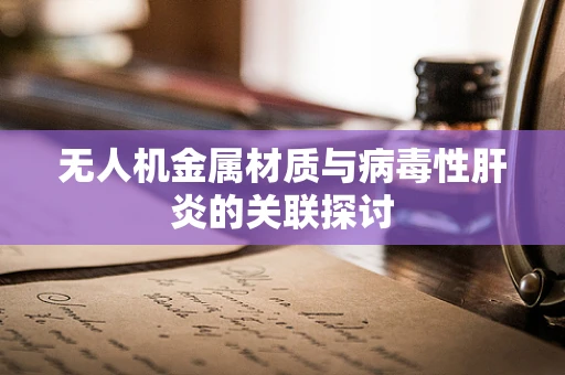 无人机金属材质与病毒性肝炎的关联探讨