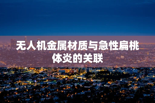 无人机金属材质与急性扁桃体炎的关联