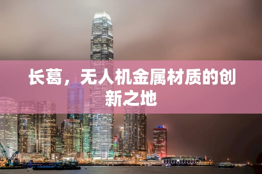 长葛，无人机金属材质的创新之地