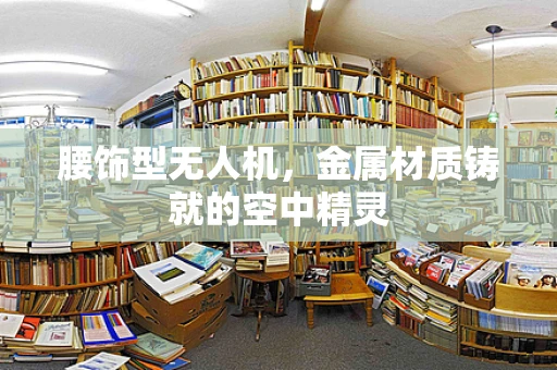 腰饰型无人机，金属材质铸就的空中精灵