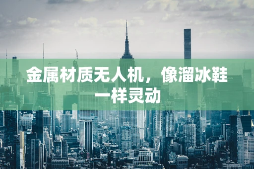 金属材质无人机，像溜冰鞋一样灵动
