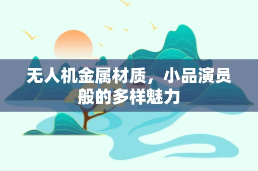 无人机金属材质，小品演员般的多样魅力