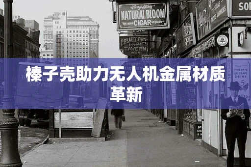 榛子壳助力无人机金属材质革新