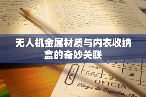 无人机金属材质与内衣收纳盒的奇妙关联