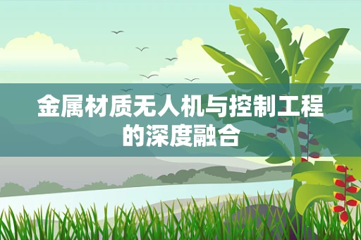 金属材质无人机与控制工程的深度融合