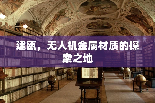 建瓯，无人机金属材质的探索之地