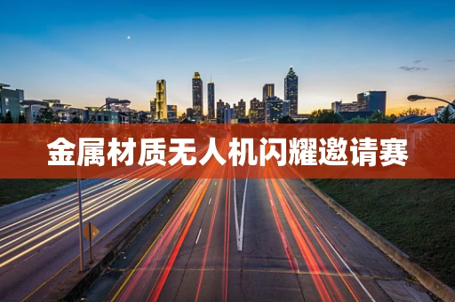 金属材质无人机闪耀邀请赛