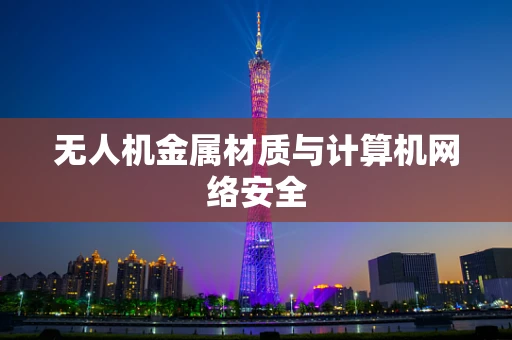 无人机金属材质与计算机网络安全
