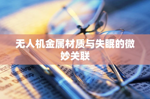 无人机金属材质与失眠的微妙关联