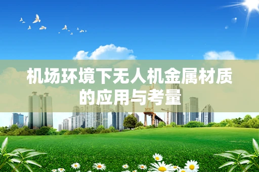 机场环境下无人机金属材质的应用与考量