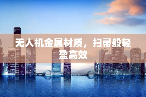 无人机金属材质，扫帚般轻盈高效