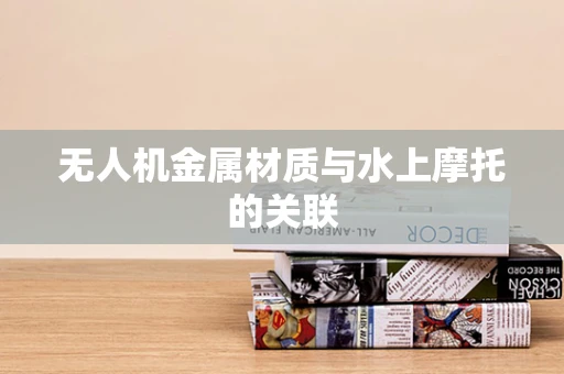 无人机金属材质与水上摩托的关联