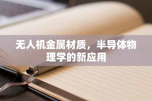 无人机金属材质，半导体物理学的新应用
