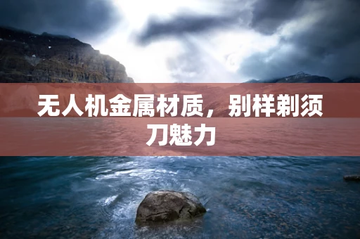 无人机金属材质，别样剃须刀魅力