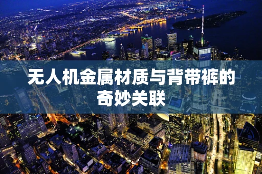 无人机金属材质与背带裤的奇妙关联
