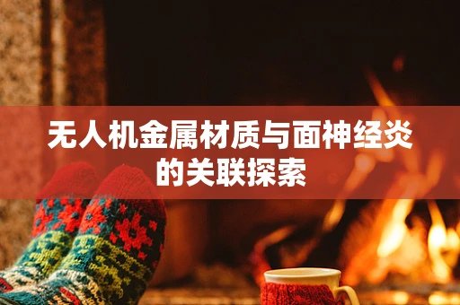 无人机金属材质与面神经炎的关联探索
