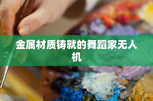 金属材质铸就的舞蹈家无人机