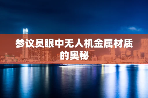 参议员眼中无人机金属材质的奥秘