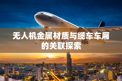 无人机金属材质与缆车车厢的关联探索