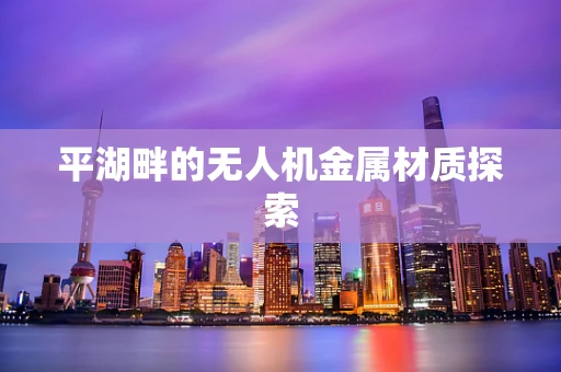 平湖畔的无人机金属材质探索
