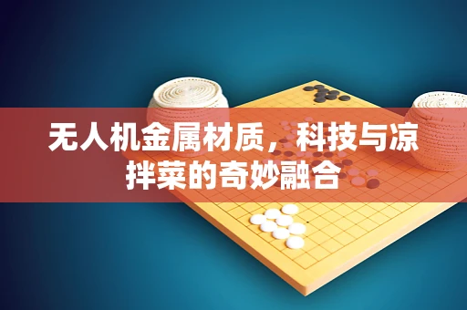无人机金属材质，科技与凉拌菜的奇妙融合