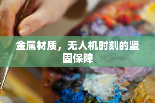 金属材质，无人机时刻的坚固保障
