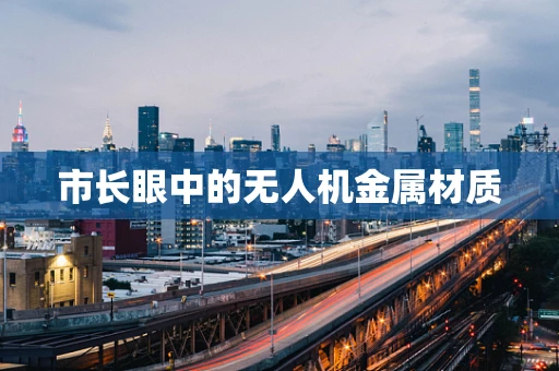 市长眼中的无人机金属材质