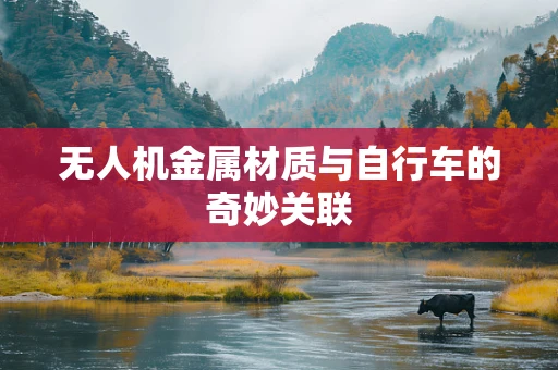 无人机金属材质与自行车的奇妙关联
