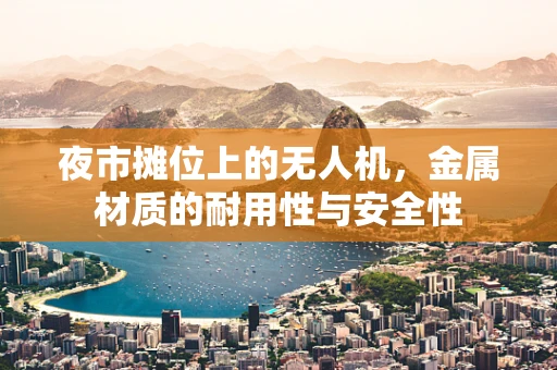 夜市摊位上的无人机，金属材质的耐用性与安全性