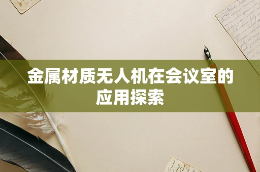 金属材质无人机在会议室的应用探索