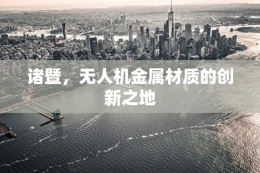 诸暨，无人机金属材质的创新之地